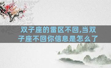 双子座的雷区不回,当双子座不回你信息是怎么了