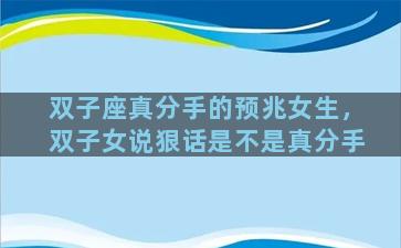 双子座真分手的预兆女生，双子女说狠话是不是真分手