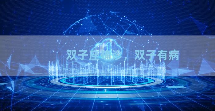 双子座确诊，双子有病