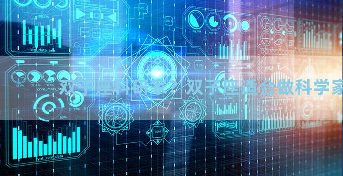 双子座科研家？双子座适合做科学家吗