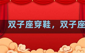 双子座穿鞋，双子座鞋子