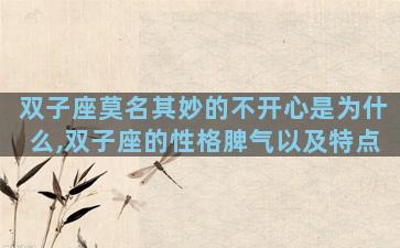 双子座莫名其妙的不开心是为什么,双子座的性格脾气以及特点