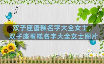 双子座蛋糕名字大全女士，双子座蛋糕名字大全女士图片