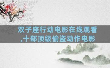 双子座行动电影在线观看,十部顶级偷盗动作电影