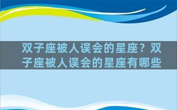 双子座被人误会的星座？双子座被人误会的星座有哪些