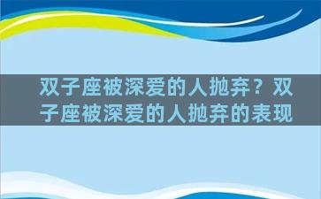 双子座被深爱的人抛弃？双子座被深爱的人抛弃的表现