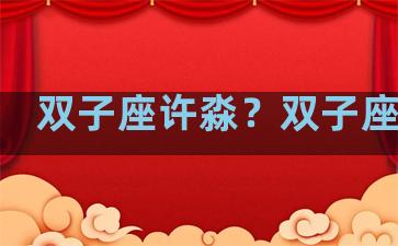 双子座许淼？双子座合集