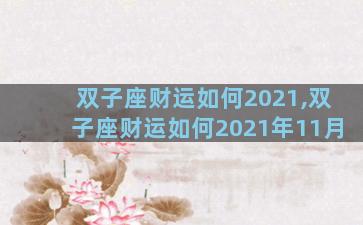双子座财运如何2021,双子座财运如何2021年11月