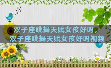 双子座跳舞天赋女孩好吗，双子座跳舞天赋女孩好吗视频