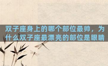 双子座身上的哪个部位最帅，为什么双子座最漂亮的部位是眼睛