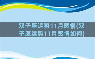 双子座运势11月感情(双子座运势11月感情如何)