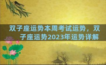双子座运势本周考试运势，双子座运势2023年运势详解