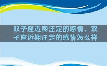 双子座近期注定的感情，双子座近期注定的感情怎么样