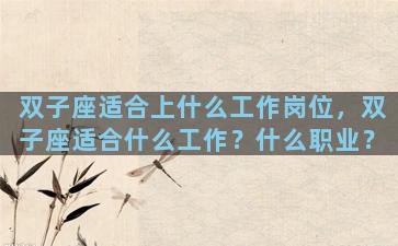 双子座适合上什么工作岗位，双子座适合什么工作？什么职业？