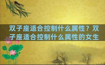 双子座适合控制什么属性？双子座适合控制什么属性的女生