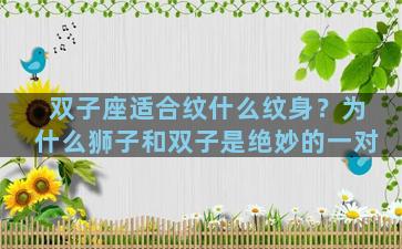 双子座适合纹什么纹身？为什么狮子和双子是绝妙的一对
