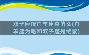 双子座配白羊座真的么(白羊座为啥和双子座是绝配)