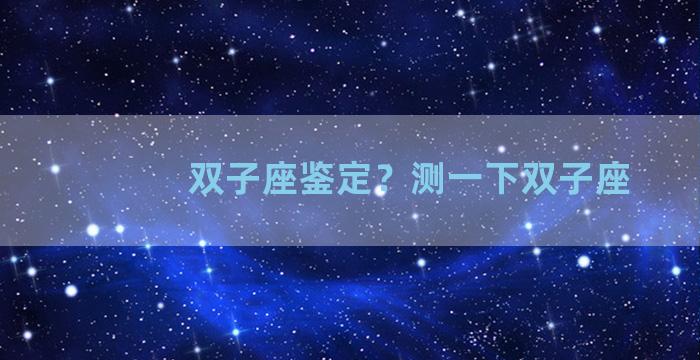 双子座鉴定？测一下双子座