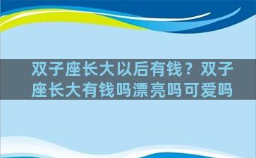 双子座长大以后有钱？双子座长大有钱吗漂亮吗可爱吗