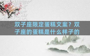 双子座限定蛋糕文案？双子座的蛋糕是什么样子的