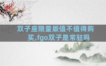 双子座限量版值不值得购买,fgo双子是常驻吗