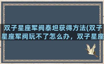 双子星座军阀泰坦获得方法(双子星座军阀玩不了怎么办，双子星座军阀进不去解决方法)