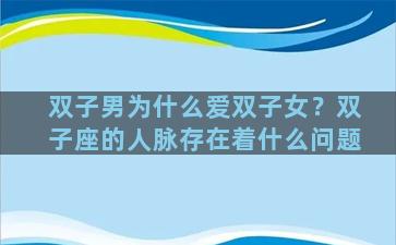 双子男为什么爱双子女？双子座的人脉存在着什么问题