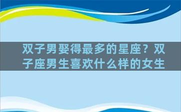 双子男娶得最多的星座？双子座男生喜欢什么样的女生