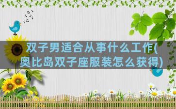 双子男适合从事什么工作(奥比岛双子座服装怎么获得)