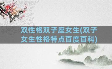 双性格双子座女生(双子女生性格特点百度百科)