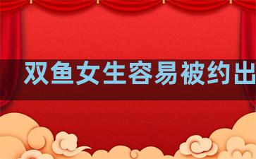 双鱼女生容易被约出来吗