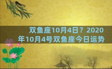 双鱼座10月4日？2020年10月4号双鱼座今日运势