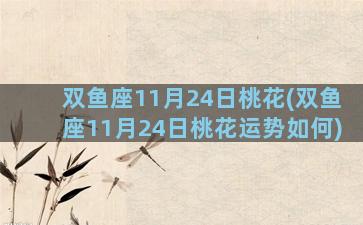 双鱼座11月24日桃花(双鱼座11月24日桃花运势如何)