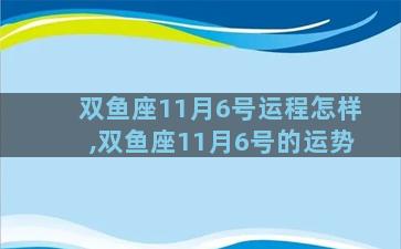 双鱼座11月6号运程怎样,双鱼座11月6号的运势
