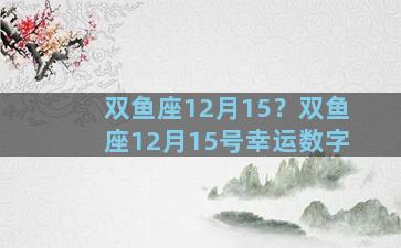 双鱼座12月15？双鱼座12月15号幸运数字