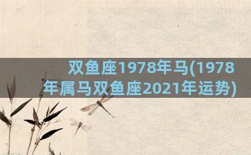 双鱼座1978年马(1978年属马双鱼座2021年运势)