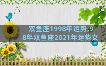双鱼座1998年运势,98年双鱼座2021年运势女