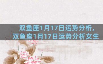 双鱼座1月17日运势分析,双鱼座1月17日运势分析女生