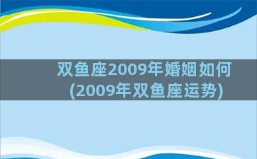 双鱼座2009年婚姻如何(2009年双鱼座运势)
