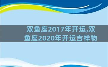 双鱼座2017年开运,双鱼座2020年开运吉祥物
