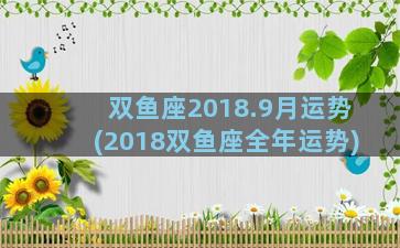 双鱼座2018.9月运势(2018双鱼座全年运势)
