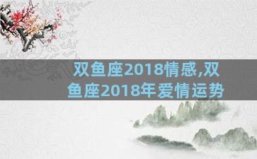 双鱼座2018情感,双鱼座2018年爱情运势