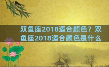 双鱼座2018适合颜色？双鱼座2018适合颜色是什么
