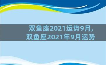 双鱼座2021运势9月,双鱼座2021年9月运势