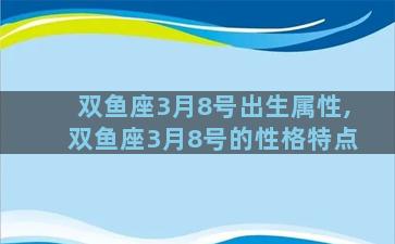 双鱼座3月8号出生属性,双鱼座3月8号的性格特点