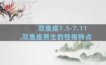 双鱼座7.5-7.11,双鱼座男生的性格特点