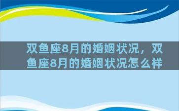 双鱼座8月的婚姻状况，双鱼座8月的婚姻状况怎么样