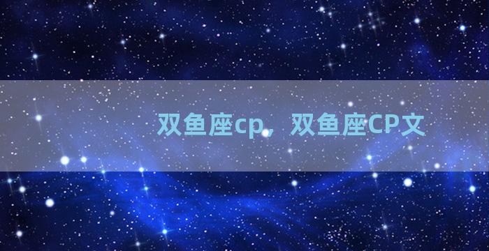 双鱼座cp，双鱼座CP文