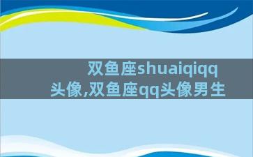 双鱼座shuaiqiqq头像,双鱼座qq头像男生