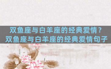 双鱼座与白羊座的经典爱情？双鱼座与白羊座的经典爱情句子